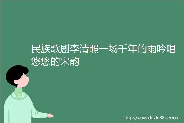 民族歌剧李清照一场千年的雨吟唱悠悠的宋韵