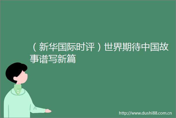 （新华国际时评）世界期待故事谱写新篇
