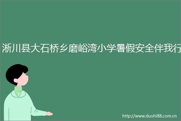 淅川县大石桥乡磨峪湾小学暑假安全伴我行
