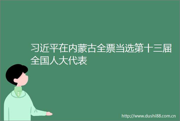 在内蒙古全票当选第十三届全国人大代表