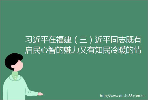 在福建（三）近平同志既有启民心智的魅力又有知民冷暖的情怀