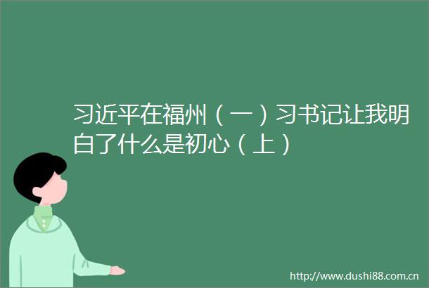 在福州（一）习书记让我明白了什么是初心（上）