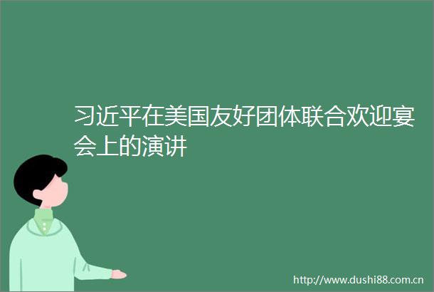 在美国友好团体联合欢迎宴会上的演讲