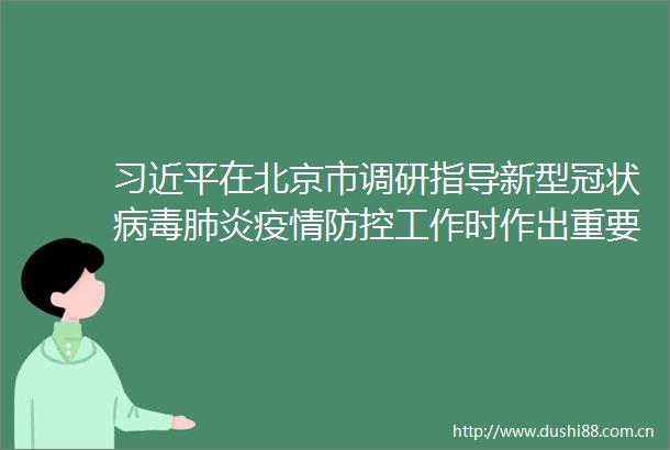在北京市调研指导新型冠状病毒肺炎疫情防控工作时作出重要指示