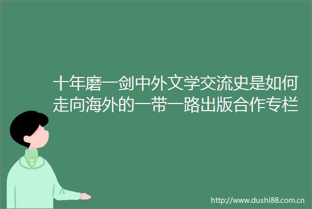 十年磨一剑中外文学交流史是如何走向海外的一带一路出版合作专栏