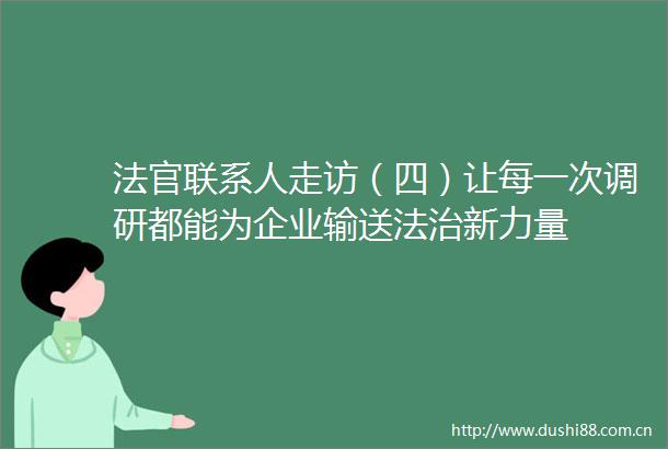 联系人走访（四）让每一次调研都能为企业输送法治新力量
