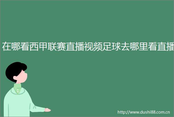 在哪看西甲联赛直播视频足球去哪里看直播