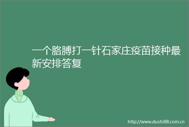 一个胳膊打一针石家庄疫苗接种最新安排答复