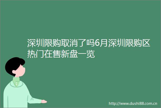 深圳限购取消了吗6月深圳限购区热门在售新盘一览