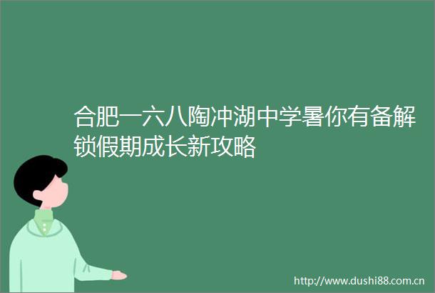 合肥一六八陶冲湖中学暑你有备解锁假期成长新攻略