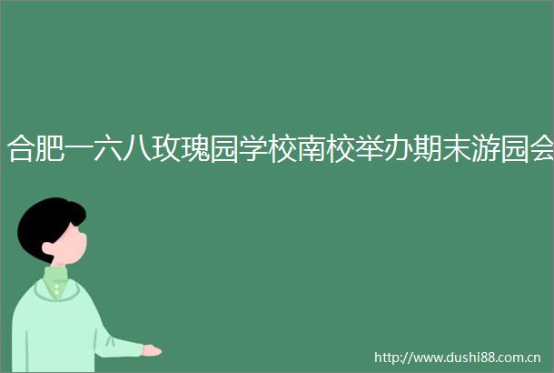合肥一六八玫瑰园学校南校举办期末游园会