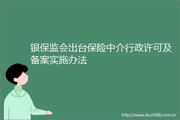 银保监会出台保险中介行政许可及备案实施办法