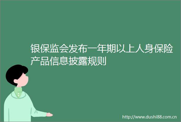 银保监会发布一年期以上人身保险产品信息披露规则