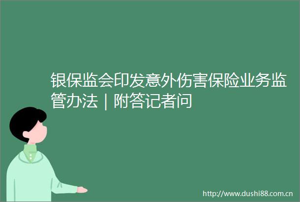 银保监会印发意外伤害保险业务监管办法｜附答记者问