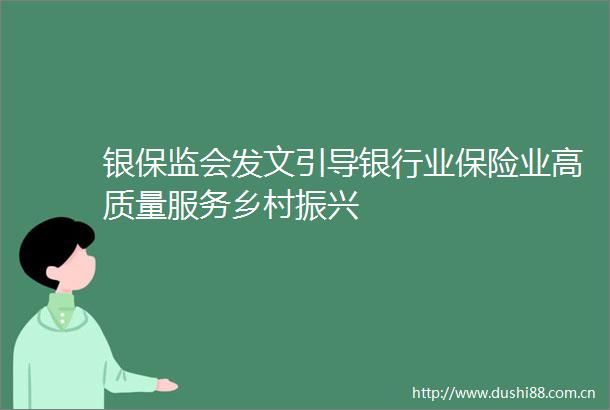 银保监会发文引导银行业保险业高质量服务乡村振兴