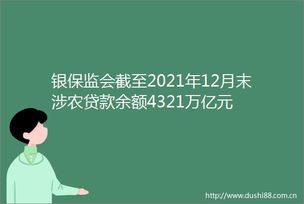 银保监会截至2021年12月末涉农余额4321万亿元