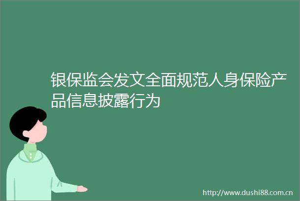 银保监会发文全面规范人身保险产品信息披露行为