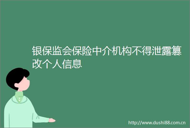 银保监会保险中介机构不得泄露篡改个人信息