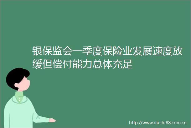 银保监会一季度保险业发展速度放缓但偿付能力总体充足