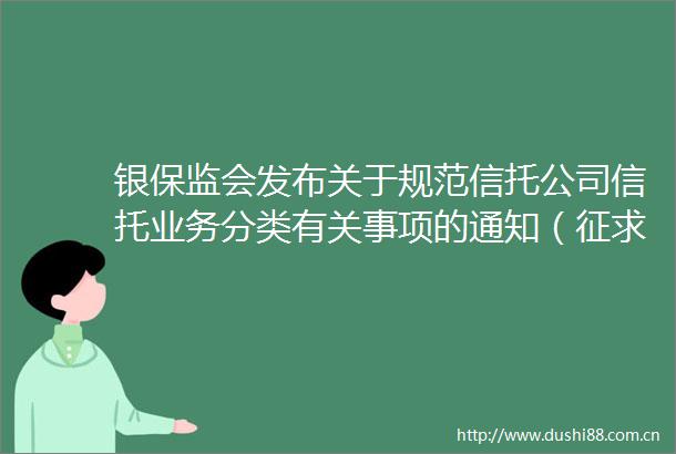 银保监会发布关于规范信托公司信托业务分类有关事项的通知（征求意见稿）