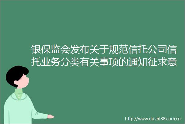银保监会发布关于规范信托公司信托业务分类有关事项的通知征求意见稿