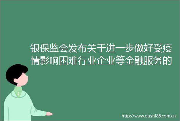 银保监会发布关于进一步做好受疫情影响困难行业企业等金融服务的通知