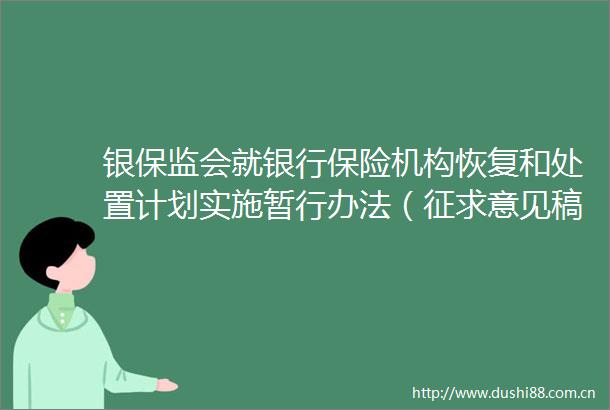 银保监会就银行保险机构恢复和处置计划实施暂行办法（征求意见稿）向社会公开征求意见