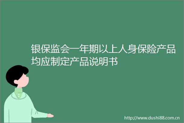 银保监会一年期以上人身保险产品均应制定产品说明书