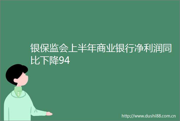 银保监会上半年商业银行净利润同比下降94