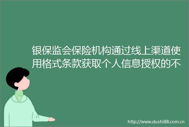 银保监会保险机构通过线上渠道使用格式条款获取个人信息授权的不得设置默认同意的选项