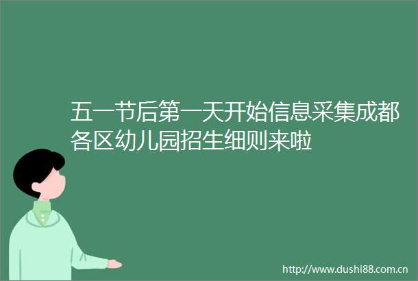 五一节后第一天开始信息采集成都各区幼儿园招生细则来啦