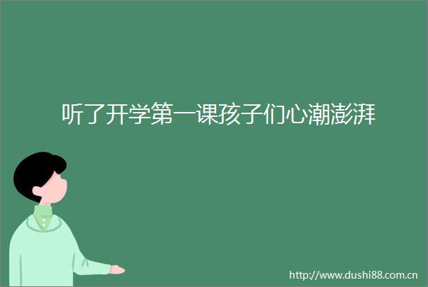 听了开学第一课孩子们心潮澎湃