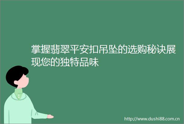 掌握翡翠平安扣吊坠的选购秘诀展现您的独特品味