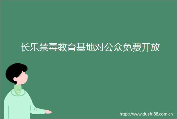 长乐禁毒教育基地对公众免费开放