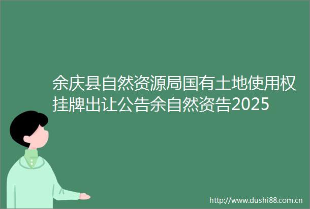 余庆县自然资源局国有土地使用权挂牌出让公告余自然资告20252号
