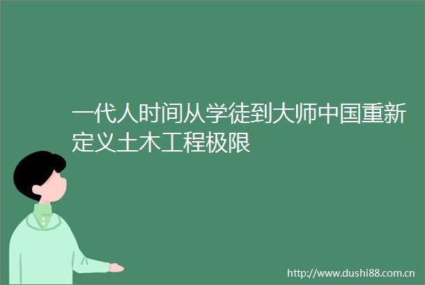 一代人时间从学徒到大师重新定义土木工程极限