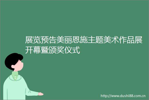 展览预告美丽恩施主题美术作品展开幕暨颁奖仪式
