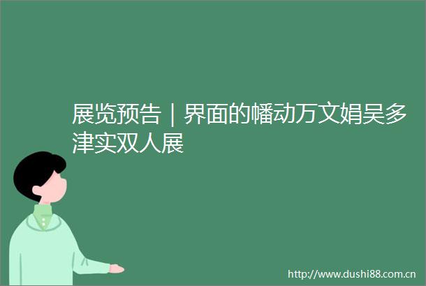 展览预告｜界面的幡动万文娟吴多津实双人展