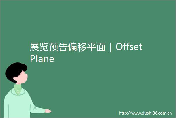 展览预告偏移平面｜OffsetPlane