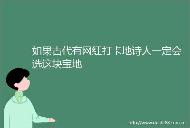 如果古代有网红打卡地诗人一定会选这块宝地
