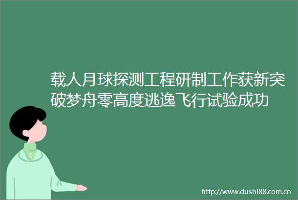 载人月球探测工程研制工作获新突破梦舟零高度逃逸飞行试验成功