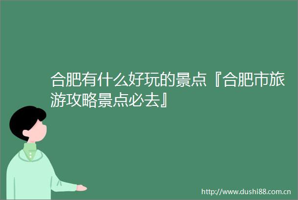 合肥有什么好玩的景点『合肥市旅游攻略景点必去』