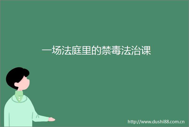 一场里的禁毒法治课