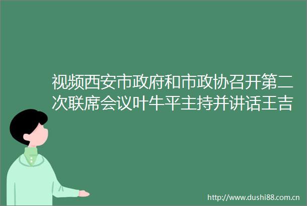 视频西安市和市政协召开第二次联席会议叶牛平主持并讲话王吉德出席