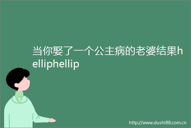 当你娶了一个公主病的老婆结果helliphellip