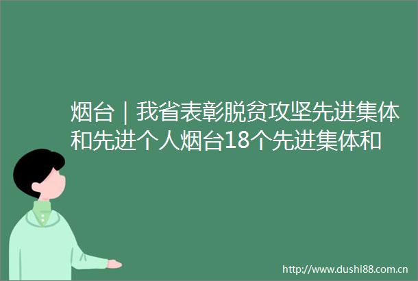 烟台｜我省表彰脱贫攻坚先进集体和先进个人烟台18个先进集体和27名先进个人上榜