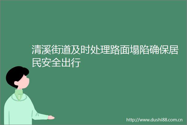 清溪街道及时处理路面塌陷确保居民安全出行