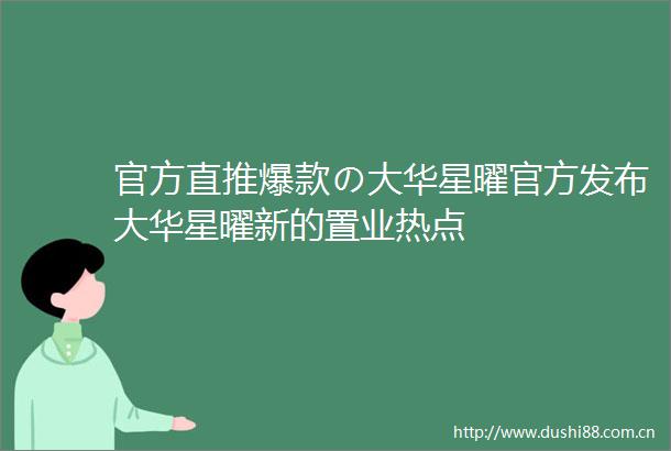 官方直推爆款の大华星曜官方发布大华星曜新的置业热点
