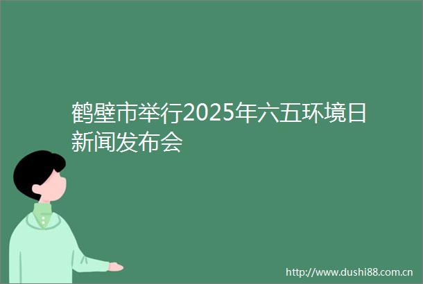鹤壁市举行2025年六五环境日新闻发布会