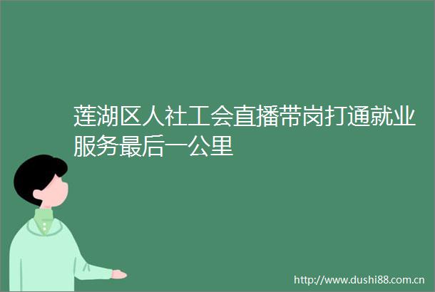 莲湖区人社工会直播带岗打通就业服务最后一公里